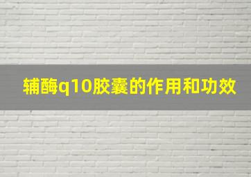 辅酶q10胶囊的作用和功效