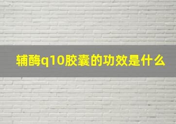 辅酶q10胶囊的功效是什么