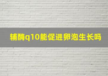 辅酶q10能促进卵泡生长吗