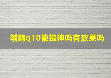 辅酶q10能提神吗有效果吗