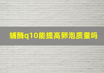 辅酶q10能提高卵泡质量吗