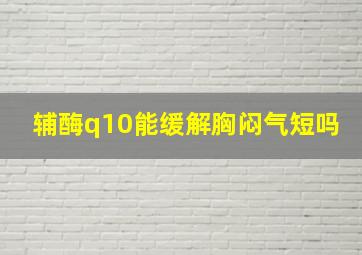 辅酶q10能缓解胸闷气短吗