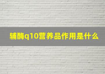 辅酶q10营养品作用是什么