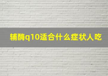 辅酶q10适合什么症状人吃