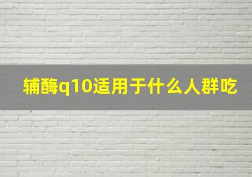 辅酶q10适用于什么人群吃