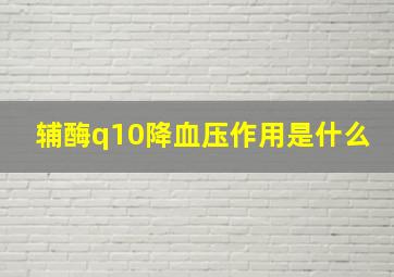 辅酶q10降血压作用是什么