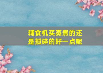 辅食机买蒸煮的还是搅碎的好一点呢