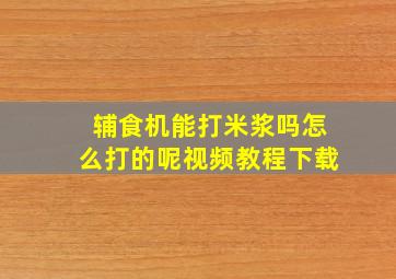 辅食机能打米浆吗怎么打的呢视频教程下载