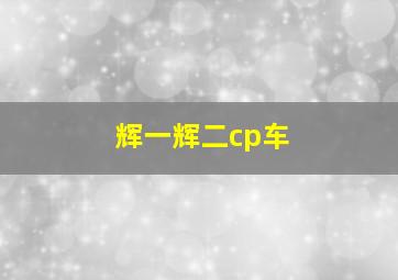 辉一辉二cp车