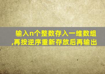 输入n个整数存入一维数组,再按逆序重新存放后再输出