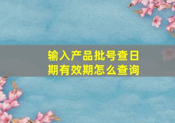 输入产品批号查日期有效期怎么查询