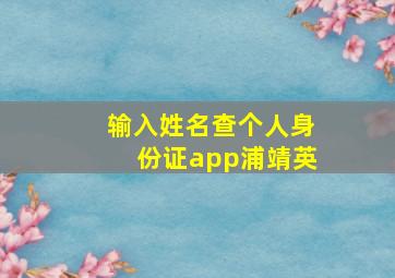 输入姓名查个人身份证app浦靖英