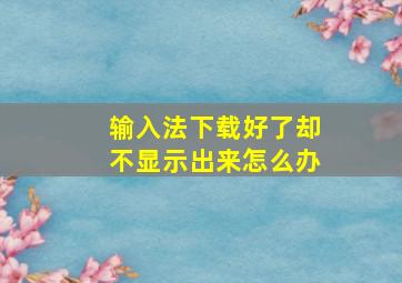 输入法下载好了却不显示出来怎么办