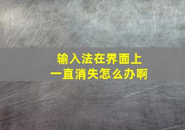 输入法在界面上一直消失怎么办啊