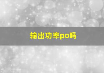 输出功率po吗