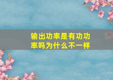 输出功率是有功功率吗为什么不一样