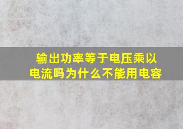 输出功率等于电压乘以电流吗为什么不能用电容