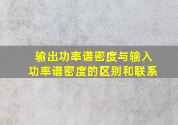 输出功率谱密度与输入功率谱密度的区别和联系