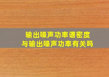 输出噪声功率谱密度与输出噪声功率有关吗