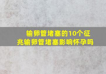 输卵管堵塞的10个征兆输卵管堵塞影响怀孕吗