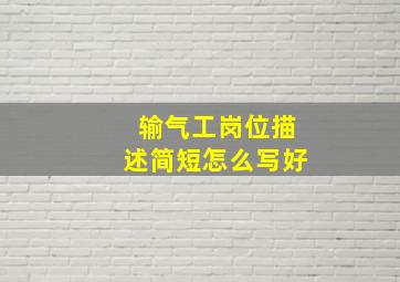 输气工岗位描述简短怎么写好