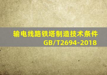 输电线路铁塔制造技术条件GB/T2694-2018