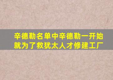 辛德勒名单中辛德勒一开始就为了救犹太人才修建工厂