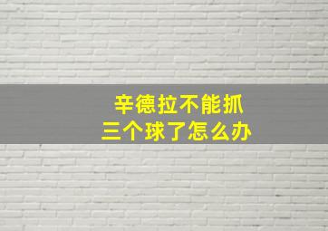 辛德拉不能抓三个球了怎么办