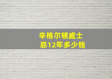 辛格尔顿威士忌12年多少钱