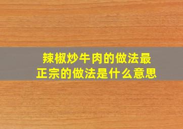 辣椒炒牛肉的做法最正宗的做法是什么意思