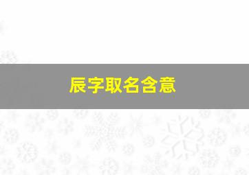 辰字取名含意