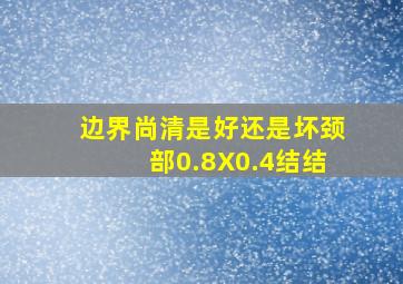 边界尚清是好还是坏颈部0.8X0.4结结