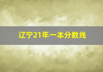 辽宁21年一本分数线