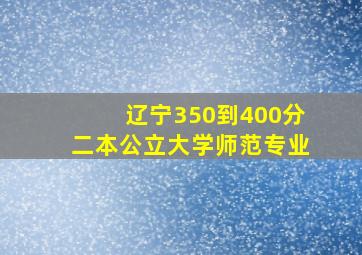 辽宁350到400分二本公立大学师范专业