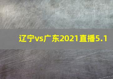 辽宁vs广东2021直播5.1