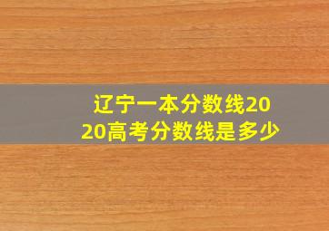 辽宁一本分数线2020高考分数线是多少