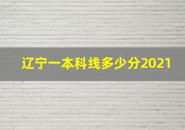 辽宁一本科线多少分2021