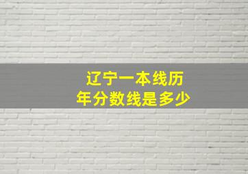 辽宁一本线历年分数线是多少