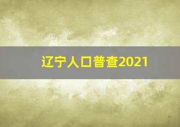 辽宁人口普查2021