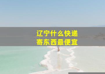 辽宁什么快递寄东西最便宜