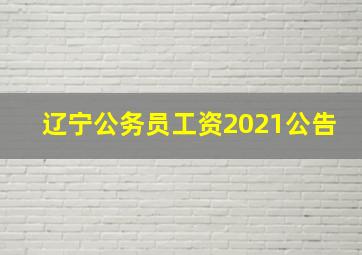 辽宁公务员工资2021公告