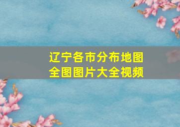 辽宁各市分布地图全图图片大全视频