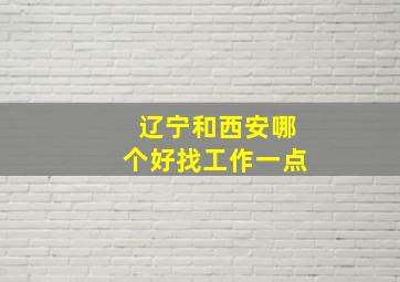 辽宁和西安哪个好找工作一点