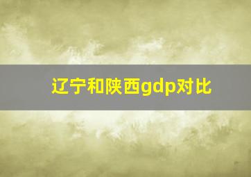 辽宁和陕西gdp对比