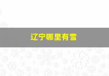 辽宁哪里有雪