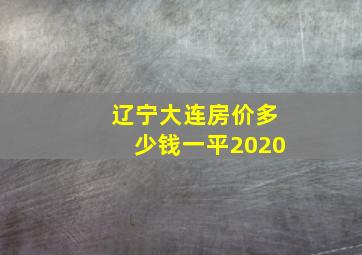 辽宁大连房价多少钱一平2020