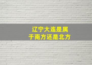 辽宁大连是属于南方还是北方