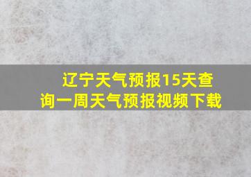 辽宁天气预报15天查询一周天气预报视频下载