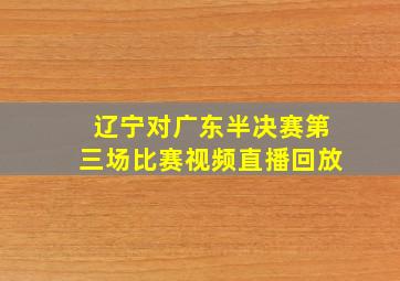 辽宁对广东半决赛第三场比赛视频直播回放