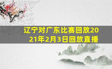 辽宁对广东比赛回放2021年2月3日回放直播